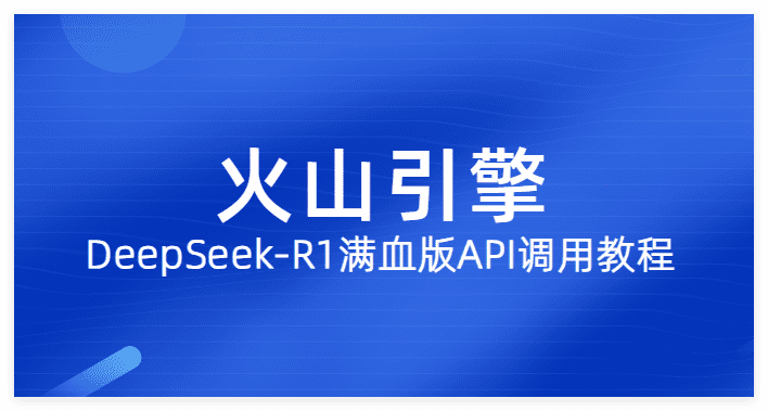 字节火山引擎DeepSeek-R1满血版+联网搜索API调用详细教程